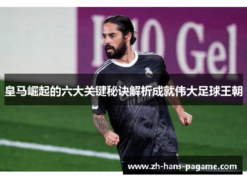 皇马崛起的六大关键秘诀解析成就伟大足球王朝