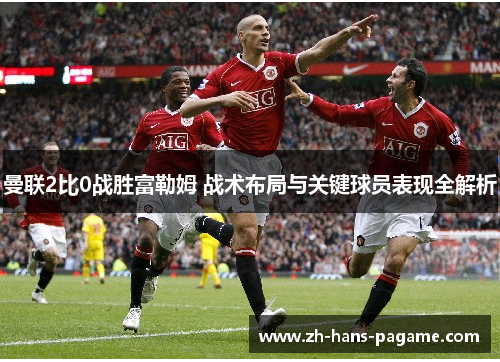 曼联2比0战胜富勒姆 战术布局与关键球员表现全解析