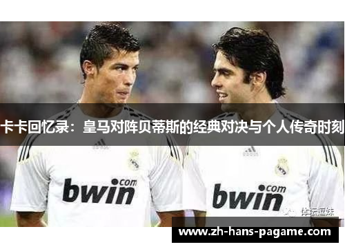 卡卡回忆录：皇马对阵贝蒂斯的经典对决与个人传奇时刻