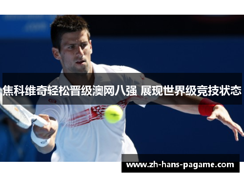 焦科维奇轻松晋级澳网八强 展现世界级竞技状态