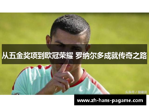 从五金奖项到欧冠荣耀 罗纳尔多成就传奇之路