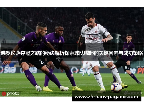 佛罗伦萨夺冠之路的秘诀解析探索球队崛起的关键因素与成功策略