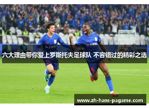 六大理由带你爱上罗斯托夫足球队 不容错过的精彩之选