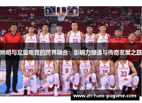 姚明与足篮电竞的跨界融合：影响力塑造与传奇发展之路