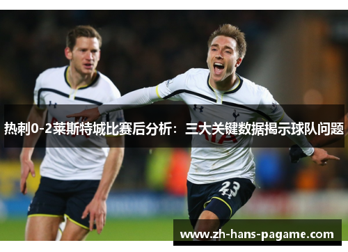 热刺0-2莱斯特城比赛后分析：三大关键数据揭示球队问题