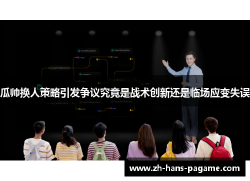 瓜帅换人策略引发争议究竟是战术创新还是临场应变失误