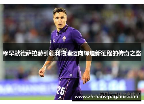 穆罕默德萨拉赫引领利物浦迈向辉煌新征程的传奇之路