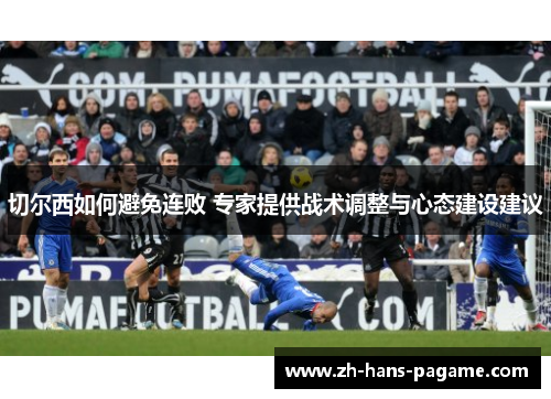 切尔西如何避免连败 专家提供战术调整与心态建设建议
