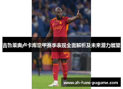 吉鲁莱奥卢卡库意甲赛季表现全面解析及未来潜力展望