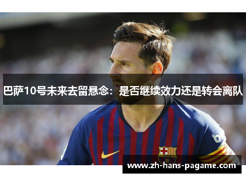巴萨10号未来去留悬念：是否继续效力还是转会离队