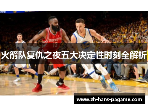 火箭队复仇之夜五大决定性时刻全解析 火箭队复仇之夜五大决定性时刻全解析