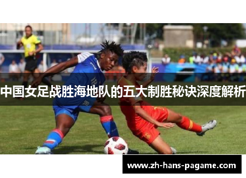 中国女足战胜海地队的五大制胜秘诀深度解析 中国女足战胜海地队的五大制胜秘诀深度解析