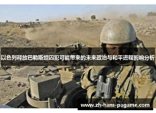 以色列释放巴勒斯坦囚犯可能带来的未来政治与和平进程影响分析