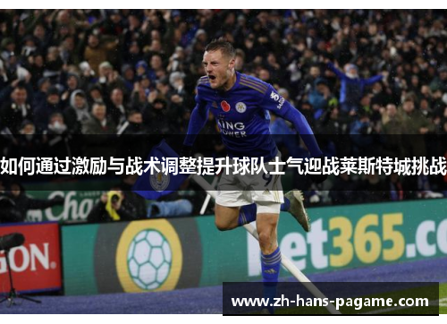 如何通过激励与战术调整提升球队士气迎战莱斯特城挑战