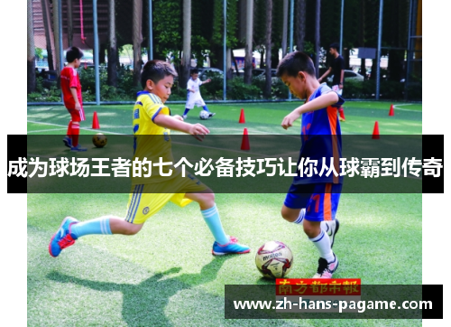 成为球场王者的七个必备技巧让你从球霸到传奇