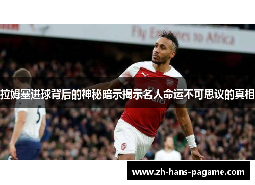 拉姆塞进球背后的神秘暗示揭示名人命运不可思议的真相