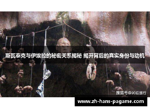 斯瓦泰克与伊埃拉的秘密关系揭秘 揭开背后的真实身份与动机