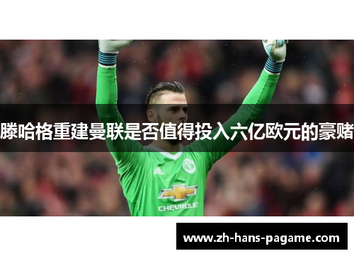 滕哈格重建曼联是否值得投入六亿欧元的豪赌