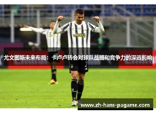 尤文图斯未来布局：卡卢卢转会对球队战略和竞争力的深远影响