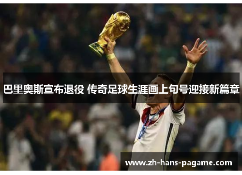 巴里奥斯宣布退役 传奇足球生涯画上句号迎接新篇章