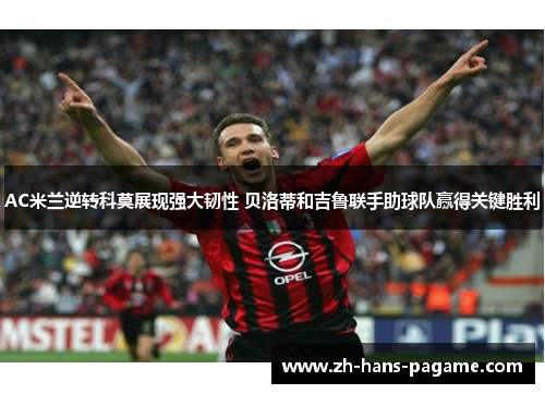 AC米兰逆转科莫展现强大韧性 贝洛蒂和吉鲁联手助球队赢得关键胜利