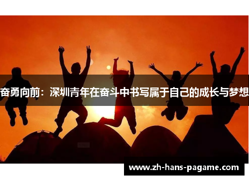 奋勇向前：深圳青年在奋斗中书写属于自己的成长与梦想