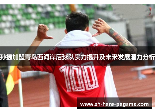 孙捷加盟青岛西海岸后球队实力提升及未来发展潜力分析