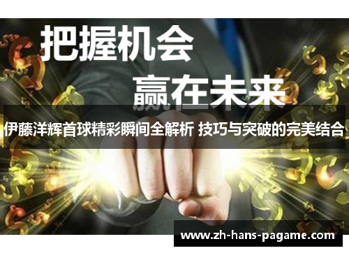 伊藤洋辉首球精彩瞬间全解析 技巧与突破的完美结合