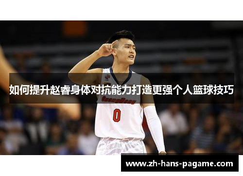 如何提升赵睿身体对抗能力打造更强个人篮球技巧
