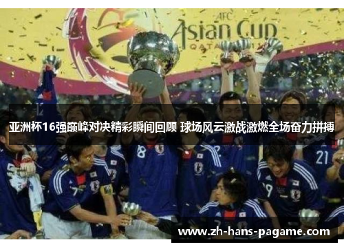 亚洲杯16强巅峰对决精彩瞬间回顾 球场风云激战激燃全场奋力拼搏