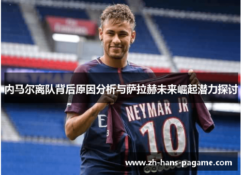 内马尔离队背后原因分析与萨拉赫未来崛起潜力探讨