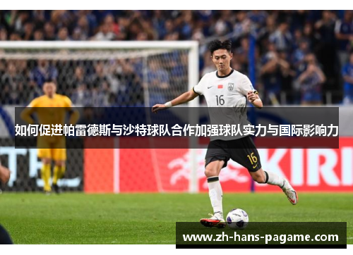 如何促进帕雷德斯与沙特球队合作加强球队实力与国际影响力