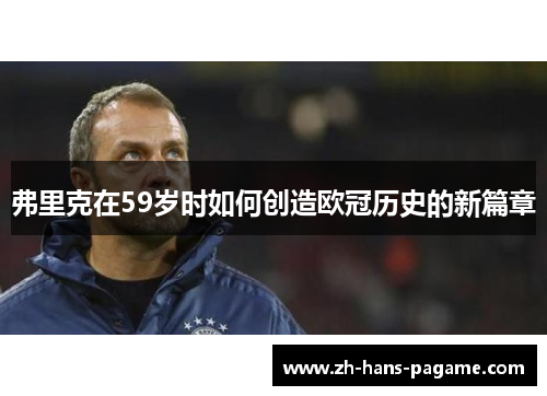 弗里克在59岁时如何创造欧冠历史的新篇章 弗里克在59岁时如何创造欧冠历史的新篇章