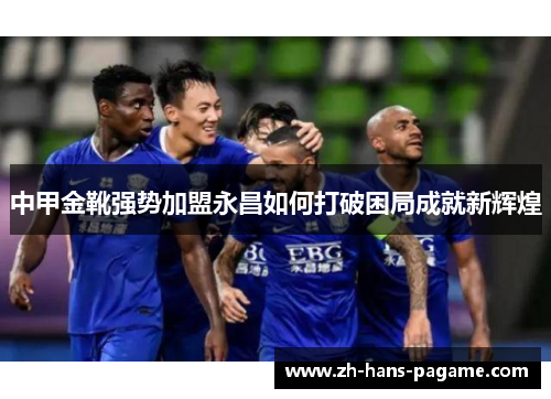 中甲金靴强势加盟永昌如何打破困局成就新辉煌