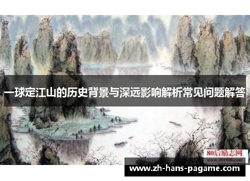 一球定江山的历史背景与深远影响解析常见问题解答 一球定江山的历史背景与深远影响解析常见问题解答