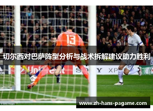 切尔西对巴萨阵型分析与战术拆解建议助力胜利