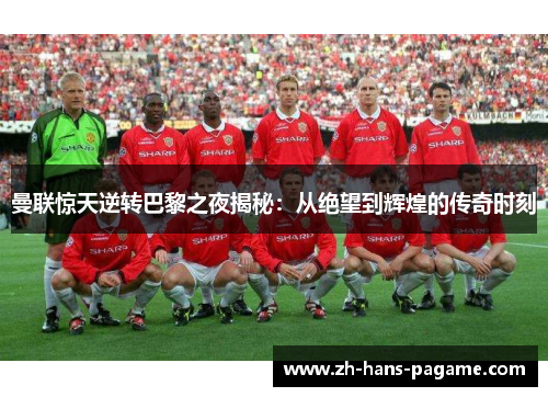 曼联惊天逆转巴黎之夜揭秘:从绝望到辉煌的传奇时刻 曼联惊天逆转巴黎之夜揭秘:从绝望到辉煌的传奇时刻