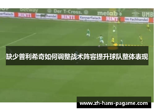 缺少普利希奇如何调整战术阵容提升球队整体表现 缺少普利希奇如何调整战术阵容提升球队整体表现