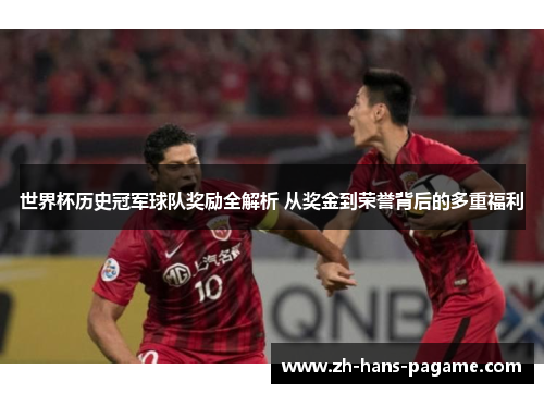 世界杯历史冠军球队奖励全解析 从奖金到荣誉背后的多重福利