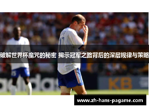 破解世界杯魔咒的秘密 揭示冠军之路背后的深层规律与策略