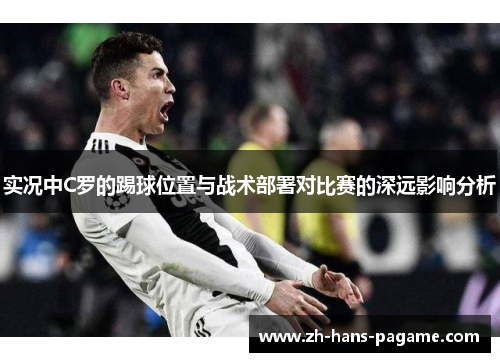 实况中C罗的踢球位置与战术部署对比赛的深远影响分析