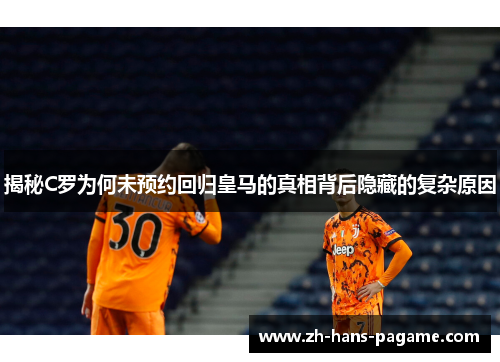 揭秘C罗为何未预约回归皇马的真相背后隐藏的复杂原因