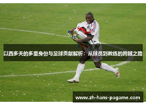 以西多夫的多重身份与足球贡献解析：从球员到教练的跨越之路