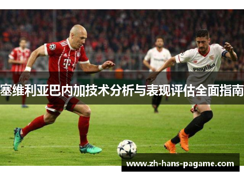 塞维利亚巴内加技术分析与表现评估全面指南