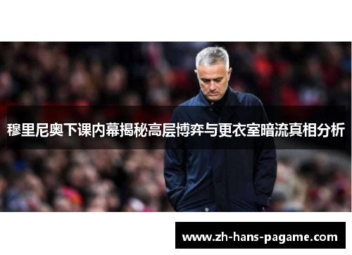 穆里尼奥下课内幕揭秘高层博弈与更衣室暗流真相分析