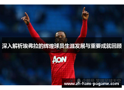 深入解析埃弗拉的辉煌球员生涯发展与重要成就回顾