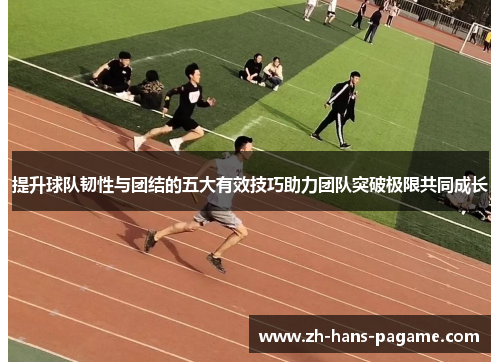 提升球队韧性与团结的五大有效技巧助力团队突破极限共同成长