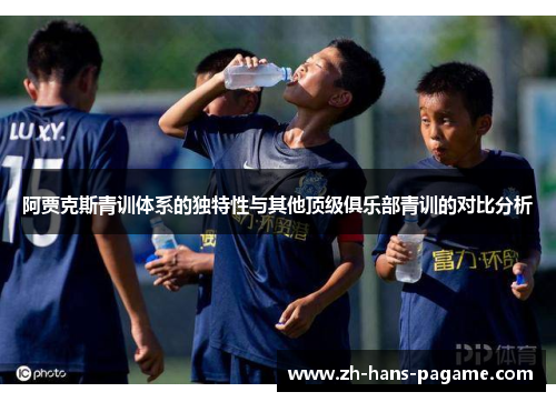 阿贾克斯青训体系的独特性与其他顶级俱乐部青训的对比分析