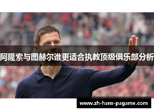 阿隆索与图赫尔谁更适合执教顶级俱乐部分析