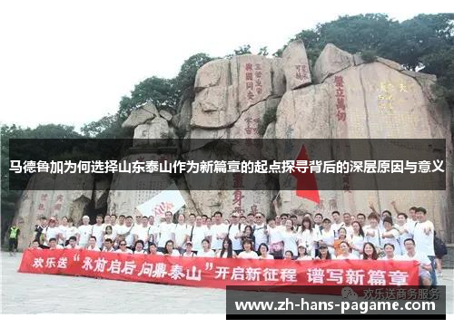 马德鲁加为何选择山东泰山作为新篇章的起点探寻背后的深层原因与意义